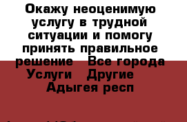 Окажу неоценимую услугу в трудной ситуации и помогу принять правильное решение - Все города Услуги » Другие   . Адыгея респ.